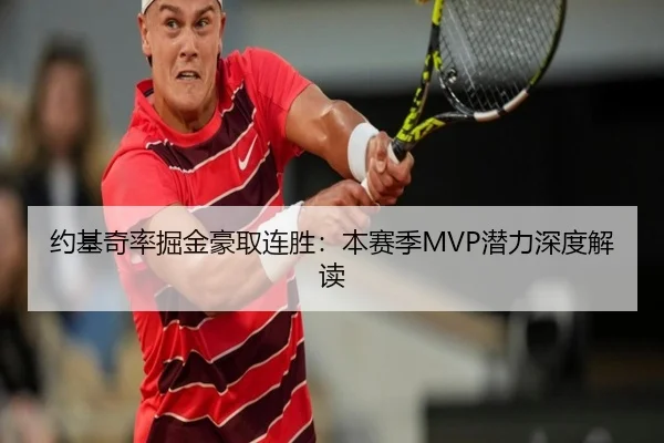 约基奇率掘金豪取连胜：本赛季MVP潜力深度解读